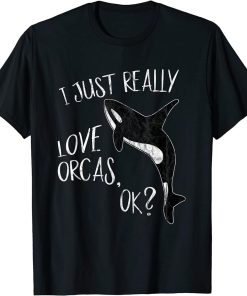 I Just Really Love Orcas, OK? Killer Whale Lover Orca T-Shirt